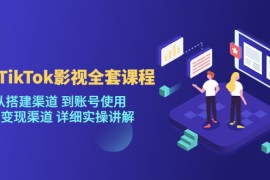 海外TikTok/影视全套课程，从搭建渠道 到账号使用到变现渠道详细实操讲解（6月更新）