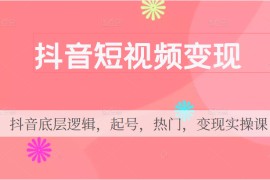 抖音短视频变现，抖音底层逻辑，起号，热门，变现实操课