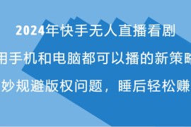 2024年快手无人直播看剧，手机电脑都可播的新策略，巧妙规避版权问题，睡后轻松赚钱