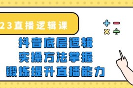 直播·逻辑课，抖音底层逻辑+实操方法掌握，锻炼提升直播能力