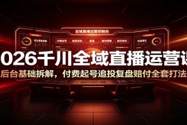 2026千川全域直播运营课：后台基础拆解，付费起号追投复盘赔付全套打法