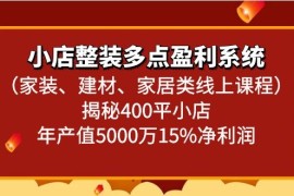 小店整装多点盈利系统（家装、建材、家居类线上课程）揭秘400平小店年产值5000万
