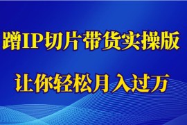 蹭这个IP切片带货实操版，让你轻松月入过万（教程+素材）