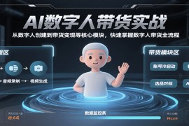 AI数字人带货实战，从数字人创建到带货变现各核心模块，快速掌握全流程