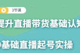 0基础直播起号实操课，3节课提升你的直播带货基础认知