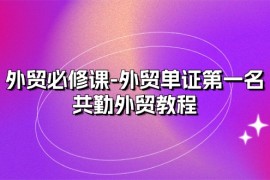 外贸必修课-外贸单证第一名-共勤外贸教程（22节课）