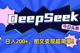 DeepSeek+今日头条：日入200+，图文变现超简单！