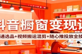 抖音橱窗变现课：开通选品+视频搬运混剪+随心推投放全技巧