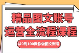 精品图文账号运营全流程课程 从0到100教你做图文账号 