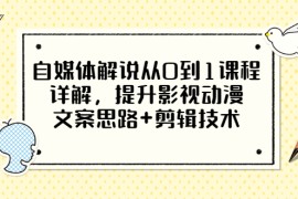 自媒体解说从0到1课程详解，提升影视动漫文案思路+剪辑技术，价值588