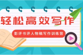轻松高效写作变现：第17期影评书评人物稿写作训练营 价值799元
