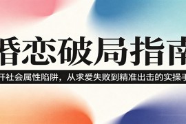 婚恋破局指南：撕开“社会属性” ，从“求爱失败”到“精准出击”的实操手册