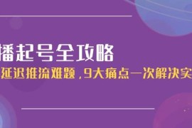 直播起号全攻略：解决延迟推流难题，9大痛点一次解决实操课