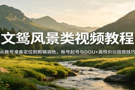 风景视频创作教程：从账号准备定位到剪辑调色，账号起号与DOU+高性价比投放技巧