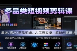 多品类短视频剪辑课：服装/酒水/剪辑，AI工具实操，解锁创意玩法