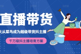 3天从菜鸟成为超级带货抖主播，千万级抖主播培育方案