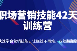 职场营销技能42天训练营，快速学会营销技能，让赚钱不再难，业绩翻翻翻