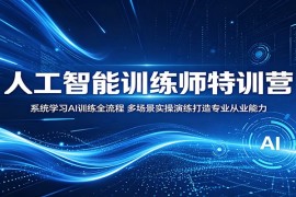 人工智能训练师特训营：系统学习AI训练全流程，多场景实操演练打造专业从业能力