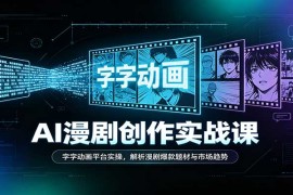 2026 AI漫剧创业实战课：字字动画平台全流程实操与爆款赛道趋势解读