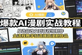 爆款AI漫剧实战教程：从选品改文到音视频制作，全流程教学打造爆款漫剧作品