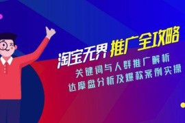 淘宝无界推广全攻略，关键词与人群推广解析，达摩盘分析及爆款案例实操