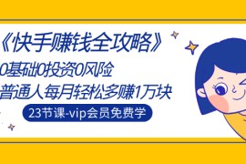 《快手赚钱全攻略》0基础0投资0风险：普通人每月轻松多赚1万块（23节视频）