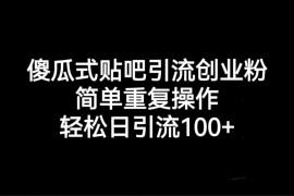 贴吧引流创业粉，喂饭级别教学，轻松日引流100+