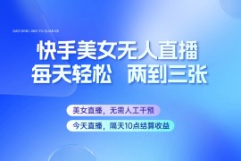 快手美女无人直播，每天最少一到两张，全程托管无需人工干涉