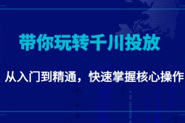 千万级直播操盘手带你玩转千川投放：从入门到精通，快速掌握核心操作