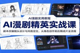 AI漫剧精英实战课：剧本改编镜头设计与风格定位，从角色创作到后期成片全流程