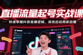 直播流量起号实战课，快速掌握抖音直播逻辑，高效启动商家自播