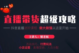 蟹老板2021抖音直播带货4部曲：抖音直播带货的详细玩法，小店运营、付费投放等