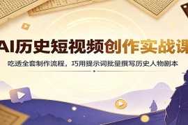 AI历史短视频创作实战课：吃透全套制作流程，巧用提示词批量撰写历史人物剧本