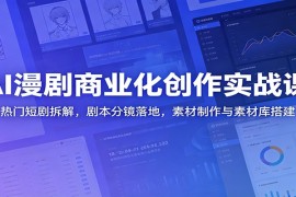 AI漫剧商业化创作实战课：热门短剧拆解，剧本分镜落地，素材制作与素材库搭建