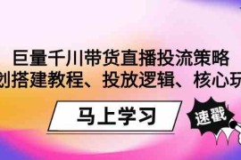 巨量千川带货直播投流策略：计划搭建教程、投放逻辑、核心玩法