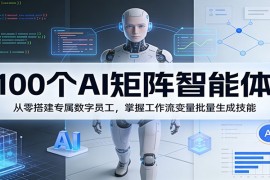 100个AI矩阵智能体，从零搭建专属数字员工，掌握工作流变量批量生成技能