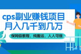 cps副业赚钱项目，月入几千到几万，保姆级教程，纯搬运，人人可做