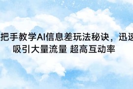 手把手教学AI信息差玩法秘诀，迅速吸引大量流量 超高互动率