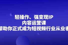 轻操作、强变现IP内容运营课，帮助你正式成为短视频行业从业者 