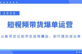 短视频带货爆单运营，从账号定位到学会选预爆品，到代理完成出单（价值1250元）