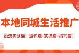 本地同城生活推广投流实战课：通识篇+实操篇+技巧篇