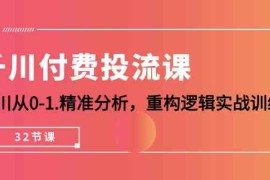 千川付费投流课，千川从0-1精准分析，重构逻辑实战训练（32节课）