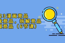 漫画竞品，查找竞品，拆解竞品，超越竞品（6节课）