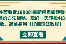 外面收费1888的最新闲鱼搬砖赚差价方法揭秘、玩好一天轻松4位数、简单暴利