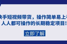 快手短视频带货，操作简单易上手，人人都可操作的长期稳定项目!