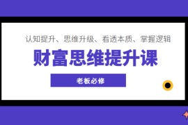 财富思维提升课 ，认知提升、思维升级、看透本质、掌握逻辑，老板必修