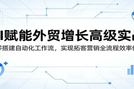 AI赋能外贸增长高级实战：从零搭建自动化工作流，实现拓客营销全流程效率倍增