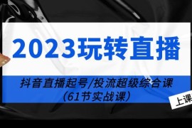 玩转直播线上课：抖音直播起号-投流超级干货（61节实战课） 