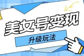 日入500+，美女号变现最新升级玩法详细实操教程 