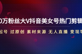 150万粉丝大V抖音美女号热门剪辑课(起号 过原创 素材来源 无人直播 变现) 